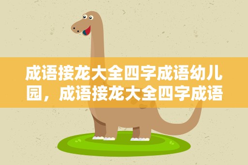 成语接龙大全四字成语幼儿园，成语接龙大全四字成语简单幼儿园