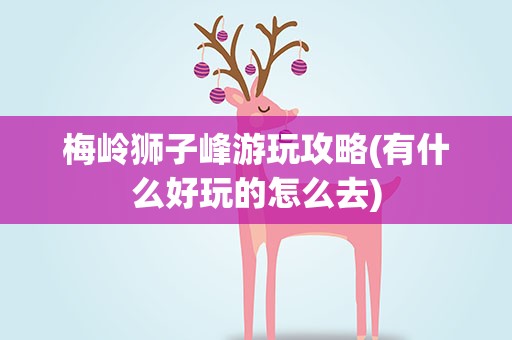 梅岭狮子峰游玩攻略(有什么好玩的怎么去)