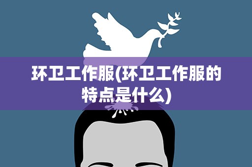 环卫工作服(环卫工作服的特点是什么)