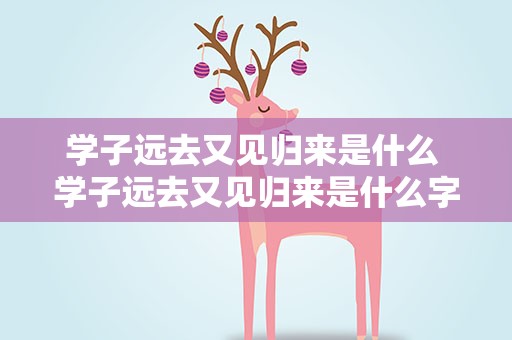学子远去又见归来是什么 学子远去又见归来是什么字