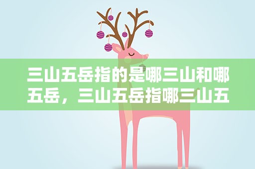 三山五岳指的是哪三山和哪五岳，三山五岳指哪三山五岳分别在哪里