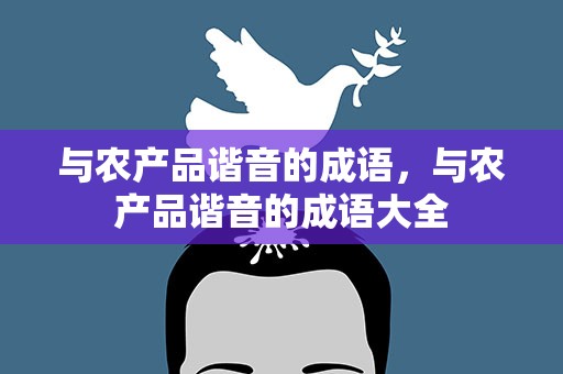 与农产品谐音的成语，与农产品谐音的成语大全