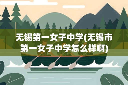 无锡第一女子中学(无锡市第一女子中学怎么样啊)