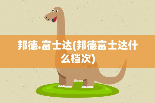 邦德.富士达(邦德富士达什么档次)