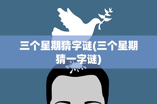 三个星期猜字谜(三个星期猜一字谜)