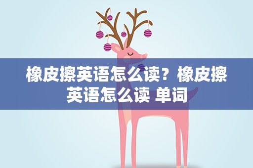 橡皮擦英语怎么读？橡皮擦英语怎么读 单词