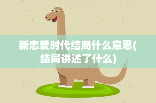 新恋爱时代结局什么意思(结局讲述了什么)