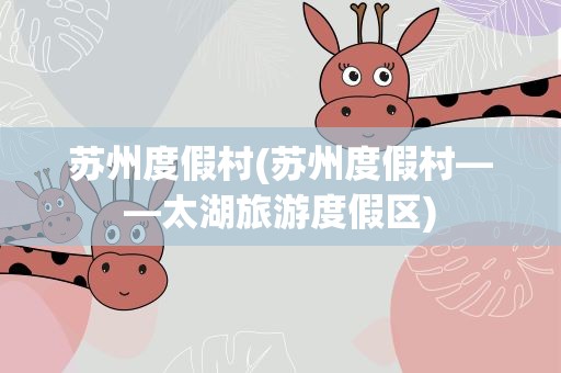 苏州度假村(苏州度假村——太湖旅游度假区)