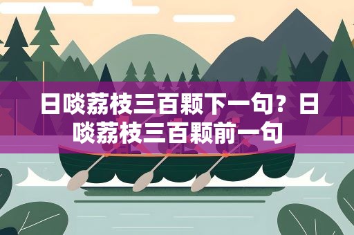 日啖荔枝三百颗下一句？日啖荔枝三百颗前一句