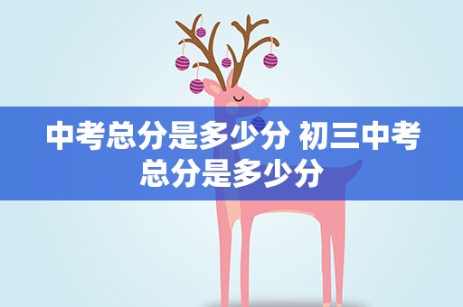 中考总分是多少分 初三中考总分是多少分