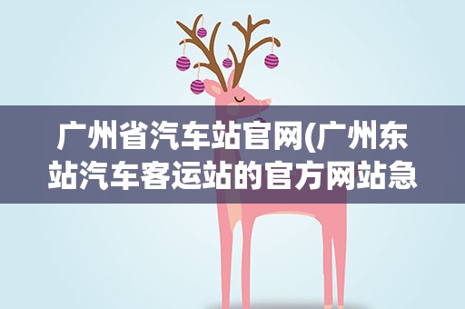 广州省汽车站官网(广州东站汽车客运站的官方网站急。。。)