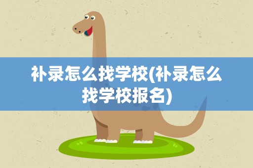 补录怎么找学校(补录怎么找学校报名)