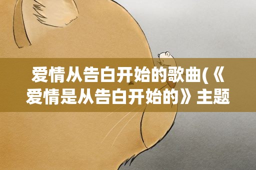 爱情从告白开始的歌曲(《爱情是从告白开始的》主题曲、插曲有哪些)