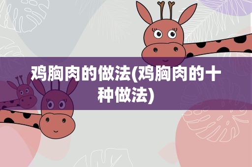 鸡胸肉的做法(鸡胸肉的十种做法)
