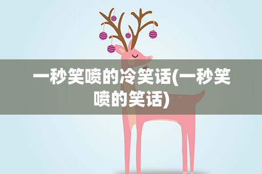 一秒笑喷的冷笑话(一秒笑喷的笑话)