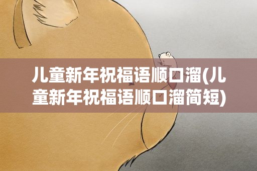 儿童新年祝福语顺口溜(儿童新年祝福语顺口溜简短)