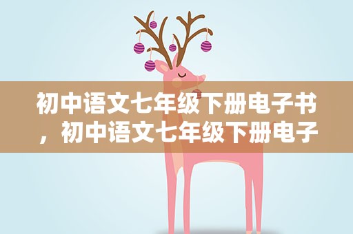 初中语文七年级下册电子书，初中语文七年级下册电子课本