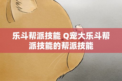 乐斗帮派技能 Q宠大乐斗帮派技能的帮派技能