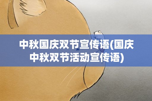 中秋国庆双节宣传语(国庆中秋双节活动宣传语)