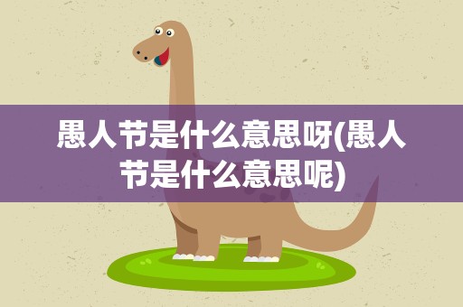 愚人节是什么意思呀(愚人节是什么意思呢)