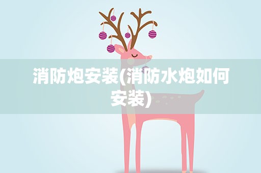 消防炮安装(消防水炮如何安装)
