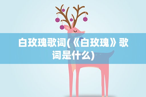 白玫瑰歌词(《白玫瑰》歌词是什么)