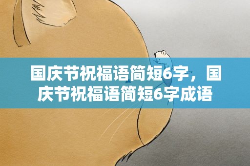 国庆节祝福语简短6字，国庆节祝福语简短6字成语