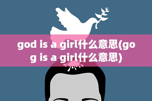 god is a girl什么意思(gog is a girl什么意思)