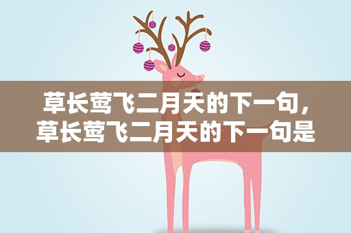草长莺飞二月天的下一句，草长莺飞二月天的下一句是啥