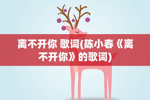 离不开你 歌词(陈小春《离不开你》的歌词)