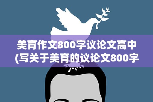 美育作文800字议论文高中(写关于美育的议论文800字作文)