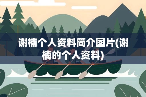谢楠个人资料简介图片(谢楠的个人资料)