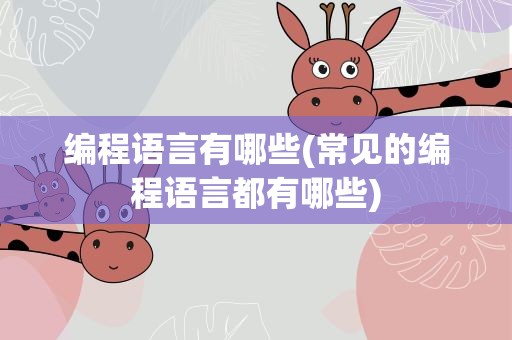 编程语言有哪些(常见的编程语言都有哪些)