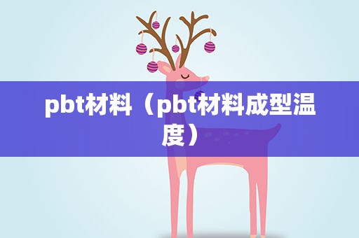 pbt材料（pbt材料成型温度）