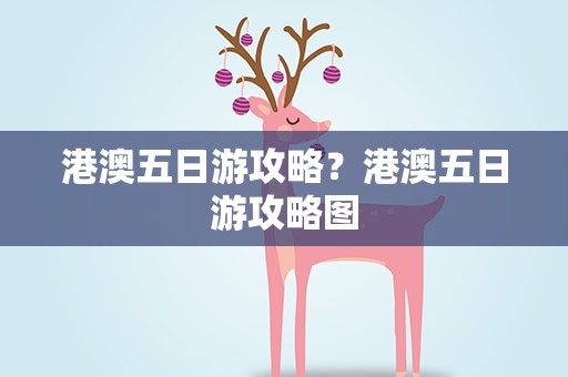 港澳五日游攻略？港澳五日游攻略图