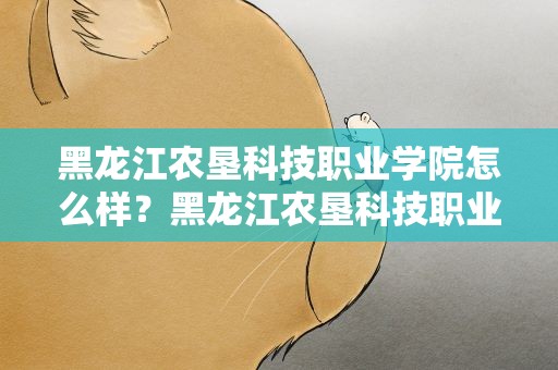 黑龙江农垦科技职业学院怎么样？黑龙江农垦科技职业学校怎么样