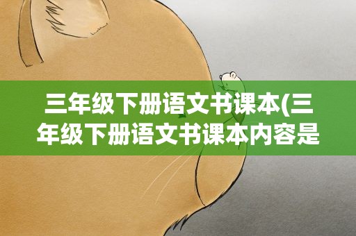 三年级下册语文书课本(三年级下册语文书课本内容是什么)