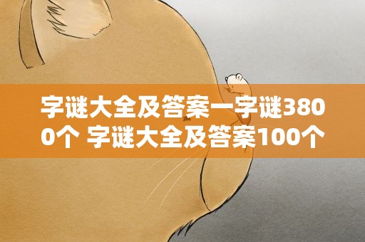字谜大全及答案一字谜3800个 字谜大全及答案100个一个字