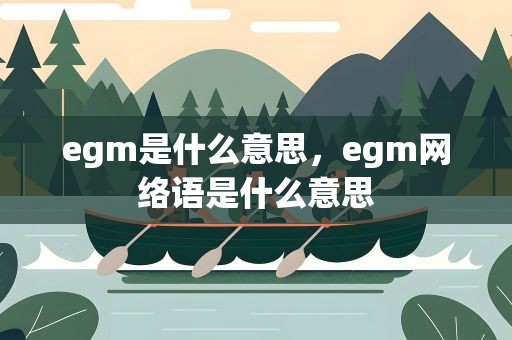 egm是什么意思，egm网络语是什么意思