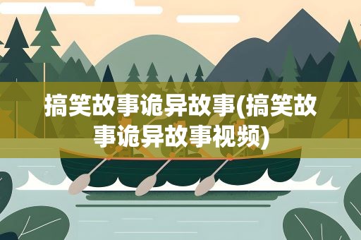 搞笑故事诡异故事(搞笑故事诡异故事视频)
