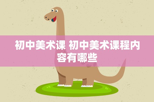 初中美术课 初中美术课程内容有哪些