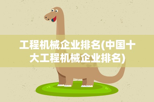 工程机械企业排名(中国十大工程机械企业排名)