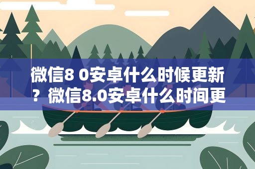 微信8 0安卓什么时候更新？微信8.0安卓什么时间更新
