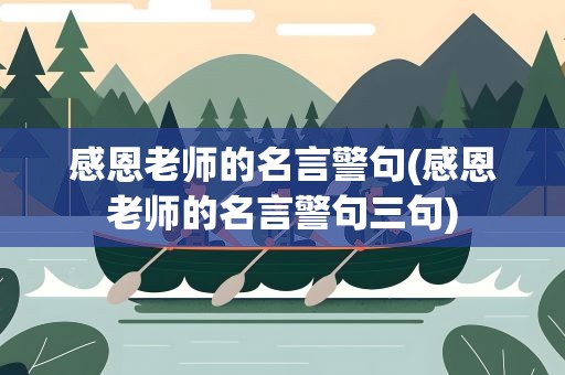 感恩老师的名言警句(感恩老师的名言警句三句)