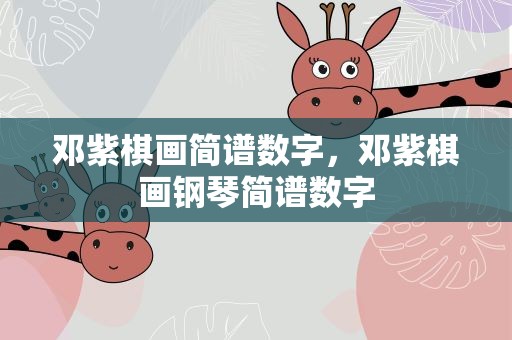 邓紫棋画简谱数字，邓紫棋画钢琴简谱数字