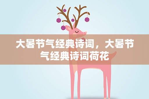 大暑节气经典诗词，大暑节气经典诗词荷花