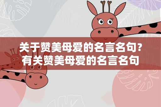 关于赞美母爱的名言名句？有关赞美母爱的名言名句