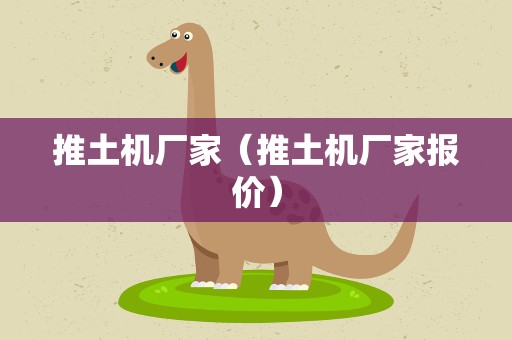 推土机厂家（推土机厂家报价）