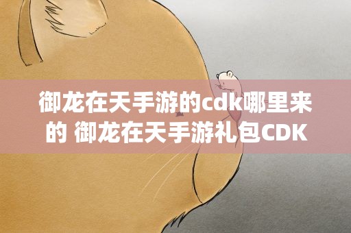 御龙在天手游的cdk哪里来的 御龙在天手游礼包CDKey怎么兑换