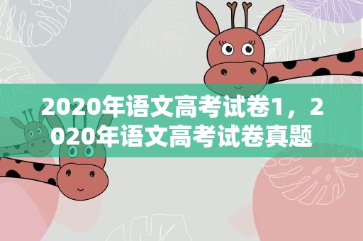 2020年语文高考试卷1，2020年语文高考试卷真题